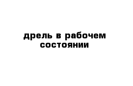 дрель в рабочем состоянии